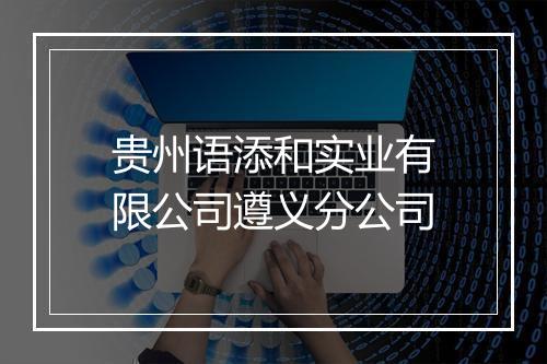 贵州语添和实业有限公司遵义分公司