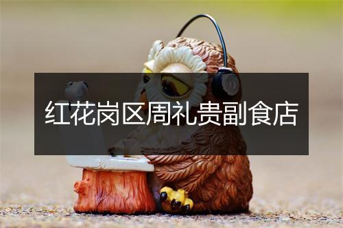 红花岗区周礼贵副食店