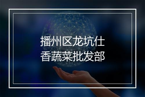 播州区龙坑仕香蔬菜批发部
