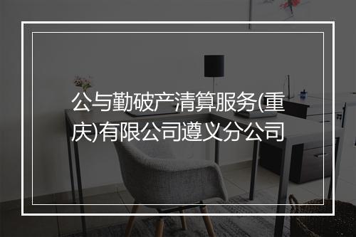 公与勤破产清算服务(重庆)有限公司遵义分公司