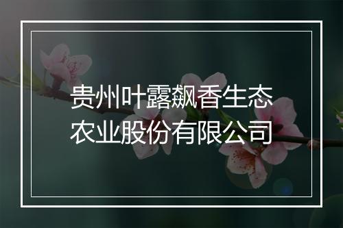 贵州叶露飙香生态农业股份有限公司