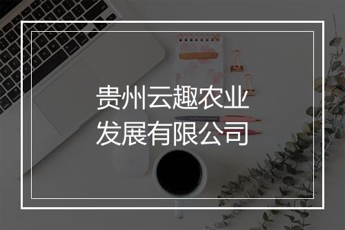 贵州云趣农业发展有限公司