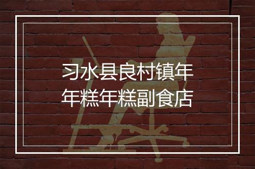 习水县良村镇年年糕年糕副食店
