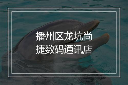 播州区龙坑尚捷数码通讯店