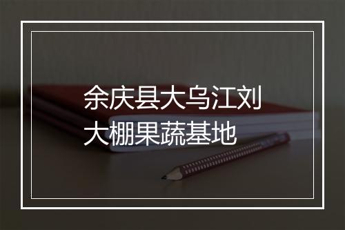 余庆县大乌江刘大棚果蔬基地