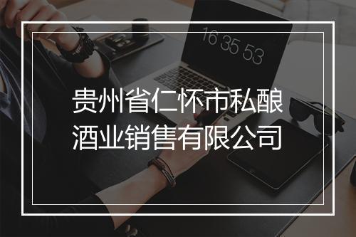 贵州省仁怀市私酿酒业销售有限公司