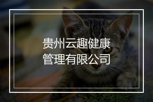 贵州云趣健康管理有限公司