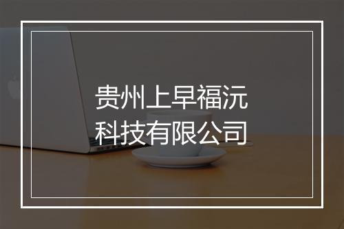 贵州上早福沅科技有限公司