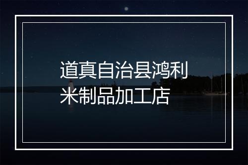 道真自治县鸿利米制品加工店