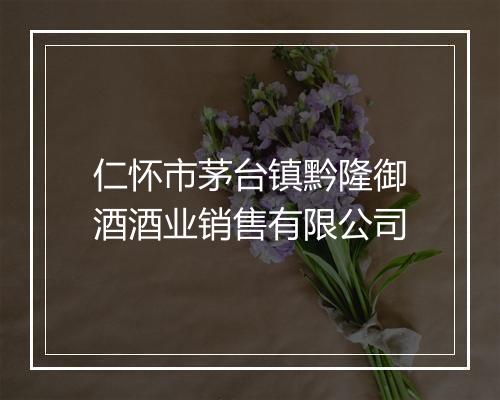 仁怀市茅台镇黔隆御酒酒业销售有限公司