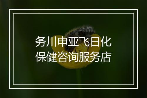 务川申亚飞日化保健咨询服务店