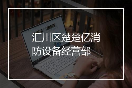 汇川区楚楚亿消防设备经营部