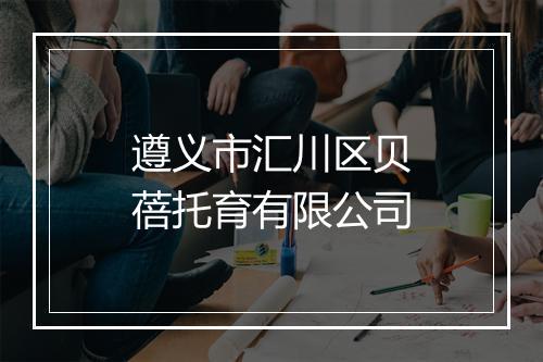 遵义市汇川区贝蓓托育有限公司