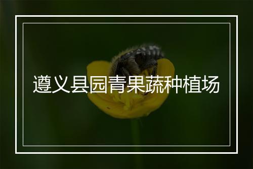 遵义县园青果蔬种植场
