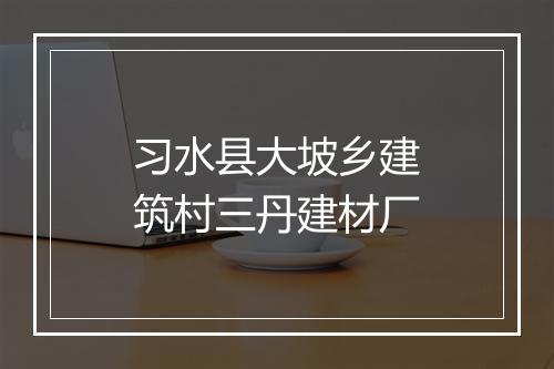 习水县大坡乡建筑村三丹建材厂