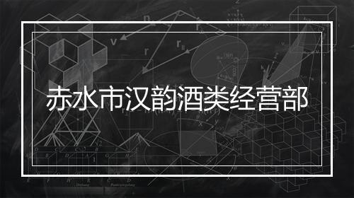 赤水市汉韵酒类经营部