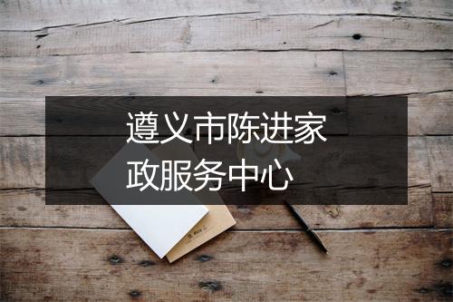 遵义市陈进家政服务中心