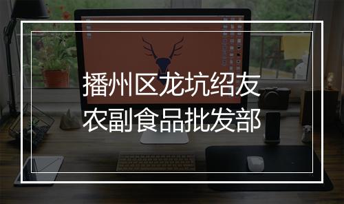 播州区龙坑绍友农副食品批发部