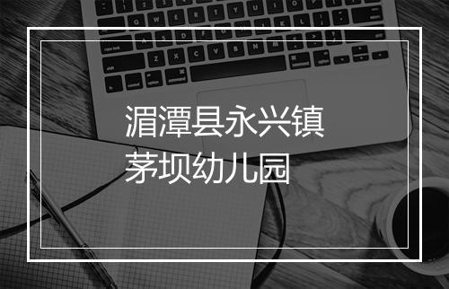 湄潭县永兴镇茅坝幼儿园
