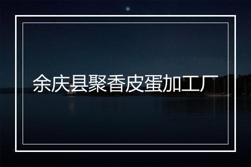 余庆县聚香皮蛋加工厂
