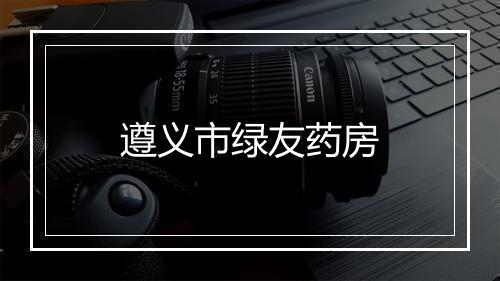 遵义市绿友药房