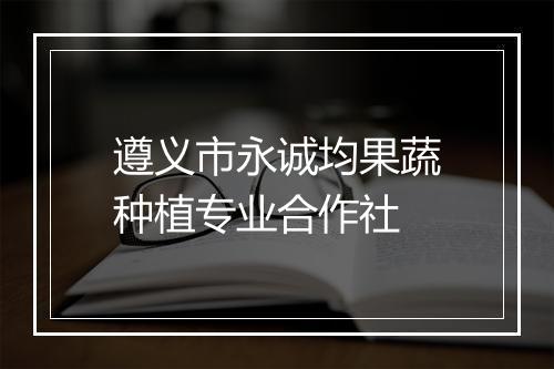 遵义市永诚均果蔬种植专业合作社