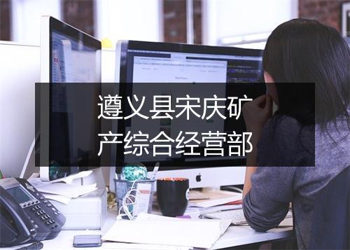 遵义县宋庆矿产综合经营部