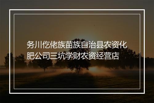 务川仡佬族苗族自治县农资化肥公司三坑学财农资经营店