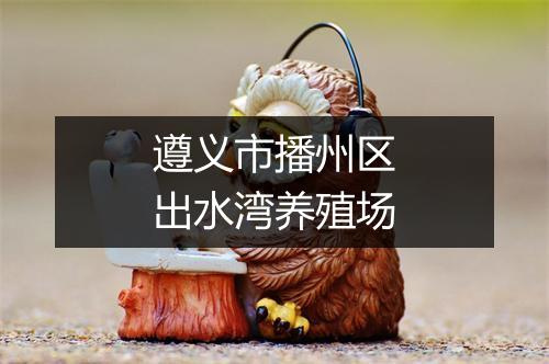 遵义市播州区出水湾养殖场