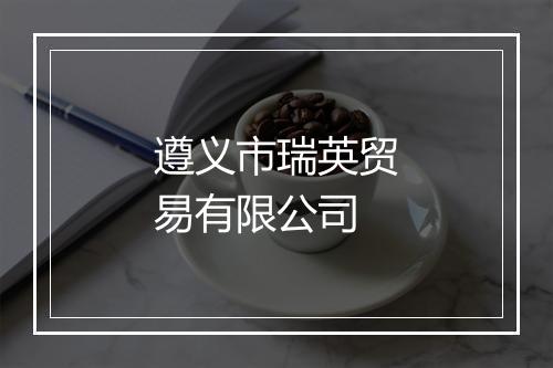 遵义市瑞英贸易有限公司