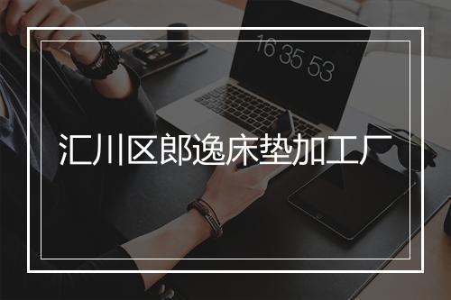 汇川区郎逸床垫加工厂