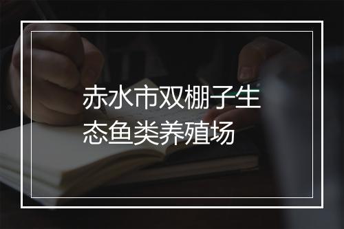 赤水市双棚子生态鱼类养殖场