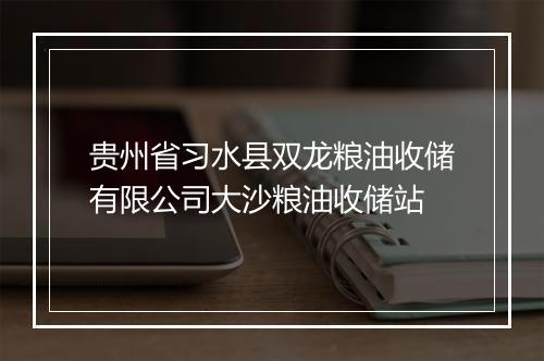 贵州省习水县双龙粮油收储有限公司大沙粮油收储站