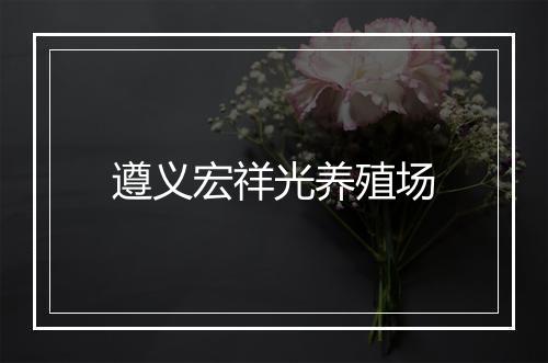 遵义宏祥光养殖场