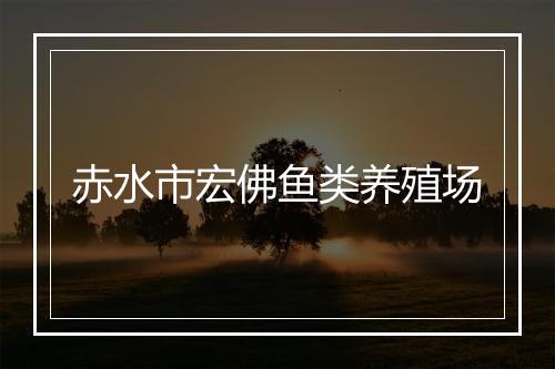 赤水市宏佛鱼类养殖场