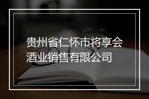 贵州省仁怀市将享会酒业销售有限公司