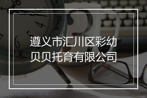 遵义市汇川区彩幼贝贝托育有限公司