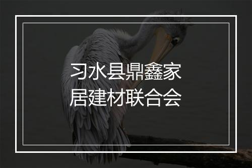 习水县鼎鑫家居建材联合会