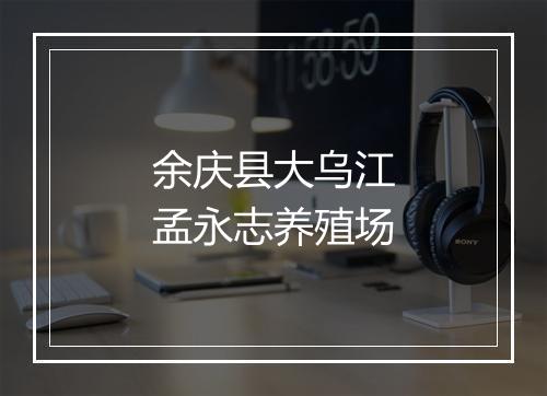 余庆县大乌江孟永志养殖场