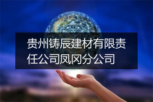 贵州铸辰建材有限责任公司凤冈分公司