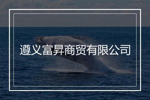遵义富昇商贸有限公司