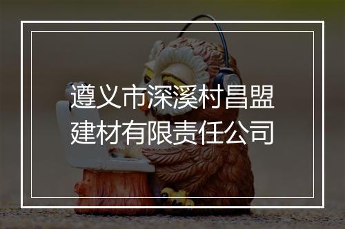 遵义市深溪村昌盟建材有限责任公司
