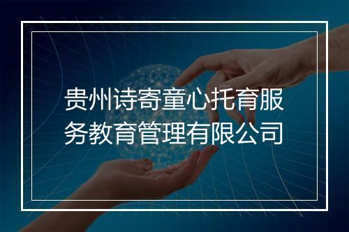 贵州诗寄童心托育服务教育管理有限公司