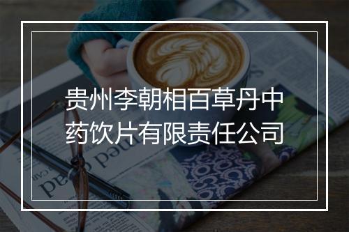 贵州李朝相百草丹中药饮片有限责任公司