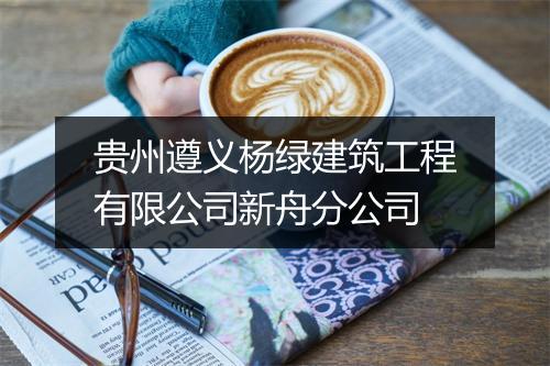 贵州遵义杨绿建筑工程有限公司新舟分公司