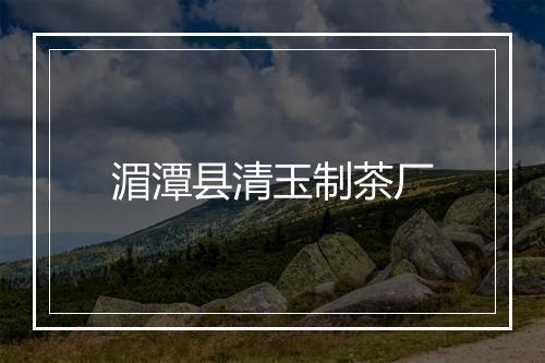 湄潭县清玉制茶厂