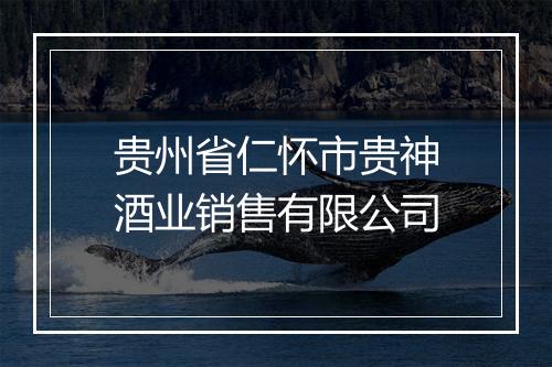 贵州省仁怀市贵神酒业销售有限公司