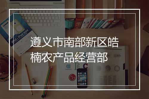 遵义市南部新区皓楠农产品经营部