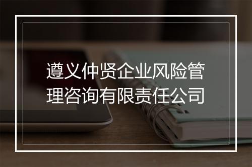 遵义仲贤企业风险管理咨询有限责任公司
