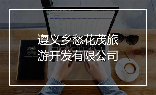 遵义乡愁花茂旅游开发有限公司